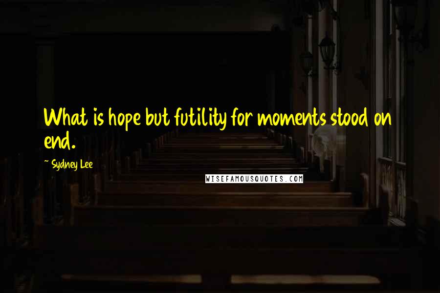Sydney Lee Quotes: What is hope but futility for moments stood on end.