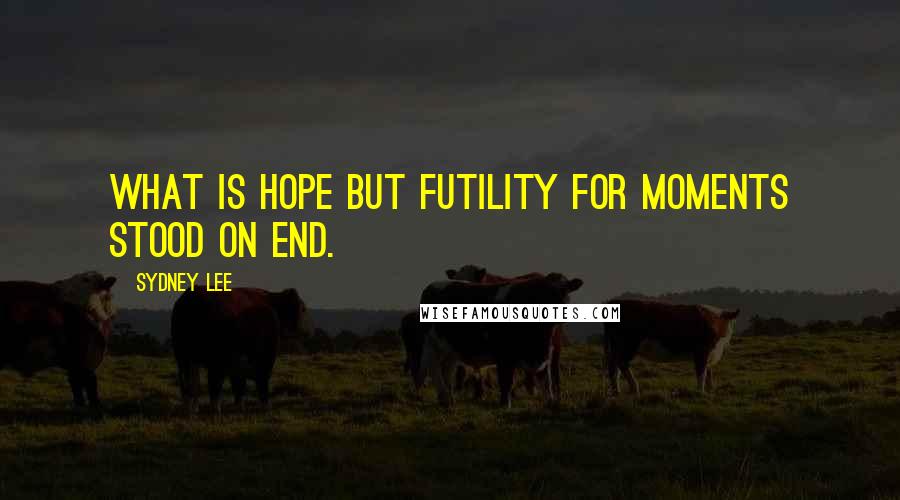 Sydney Lee Quotes: What is hope but futility for moments stood on end.