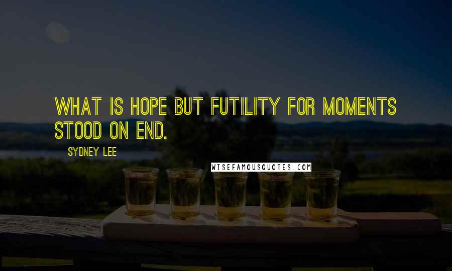 Sydney Lee Quotes: What is hope but futility for moments stood on end.