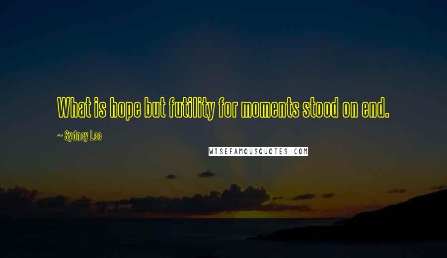 Sydney Lee Quotes: What is hope but futility for moments stood on end.