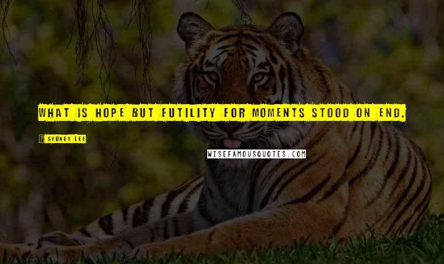 Sydney Lee Quotes: What is hope but futility for moments stood on end.