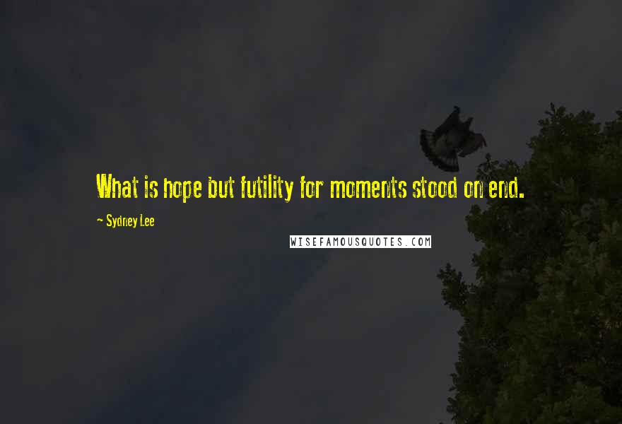 Sydney Lee Quotes: What is hope but futility for moments stood on end.