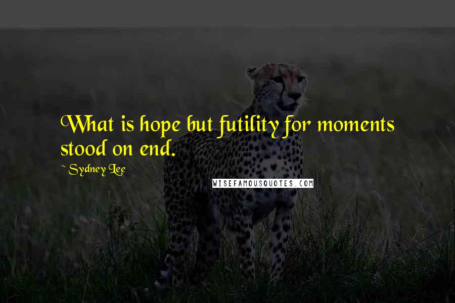 Sydney Lee Quotes: What is hope but futility for moments stood on end.