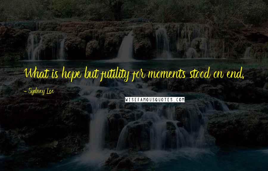 Sydney Lee Quotes: What is hope but futility for moments stood on end.