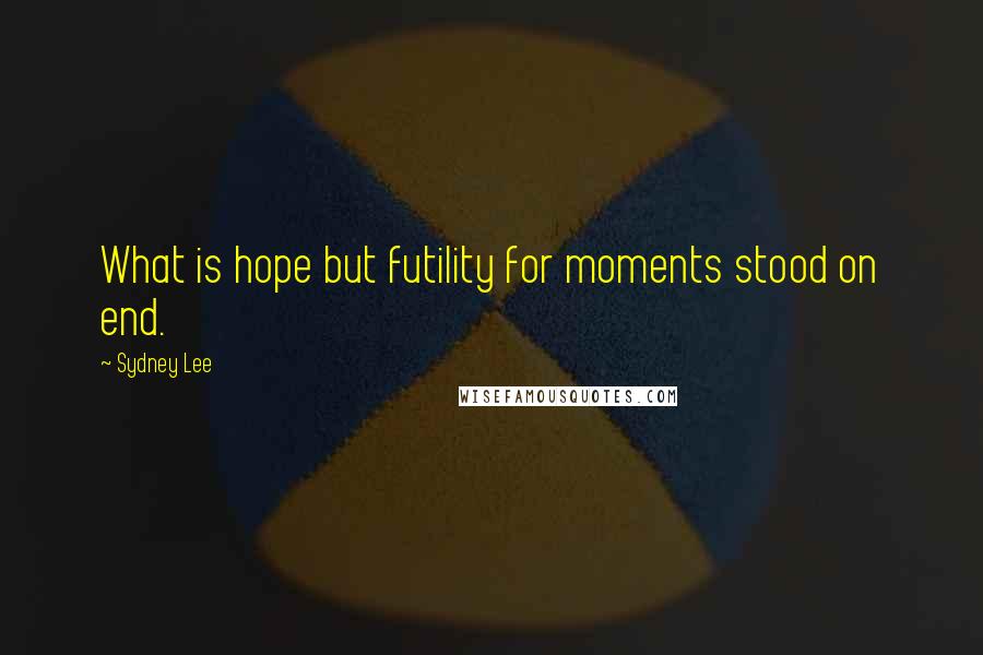 Sydney Lee Quotes: What is hope but futility for moments stood on end.
