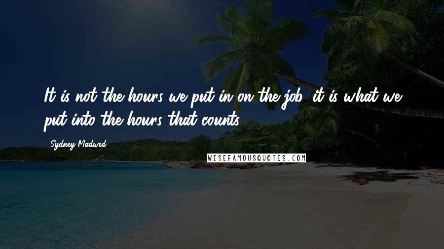Sydney Madwed Quotes: It is not the hours we put in on the job, it is what we put into the hours that counts.