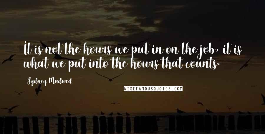 Sydney Madwed Quotes: It is not the hours we put in on the job, it is what we put into the hours that counts.