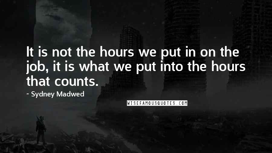 Sydney Madwed Quotes: It is not the hours we put in on the job, it is what we put into the hours that counts.