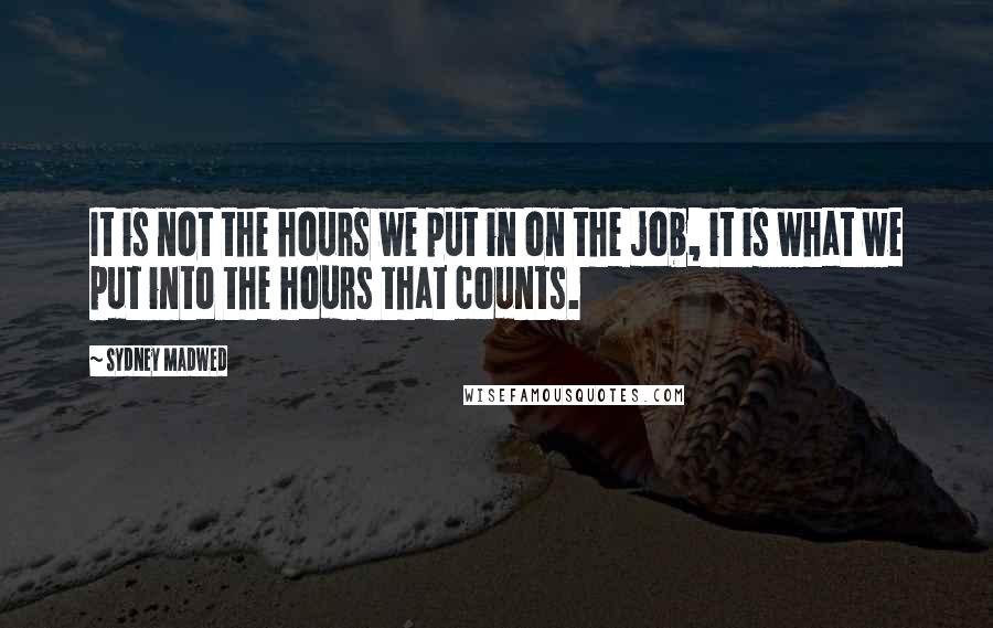 Sydney Madwed Quotes: It is not the hours we put in on the job, it is what we put into the hours that counts.