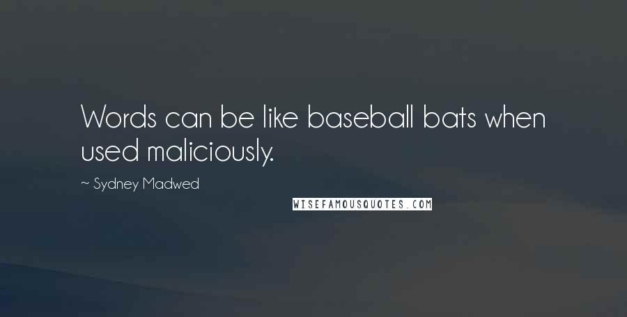 Sydney Madwed Quotes: Words can be like baseball bats when used maliciously.