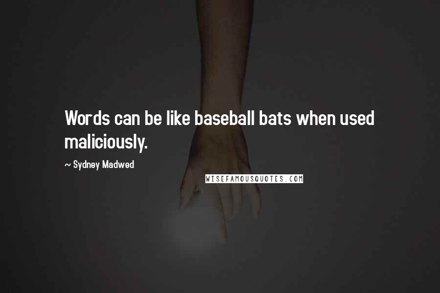 Sydney Madwed Quotes: Words can be like baseball bats when used maliciously.