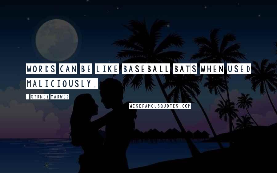 Sydney Madwed Quotes: Words can be like baseball bats when used maliciously.
