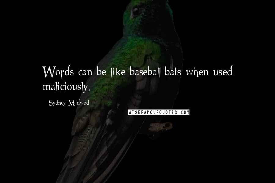 Sydney Madwed Quotes: Words can be like baseball bats when used maliciously.
