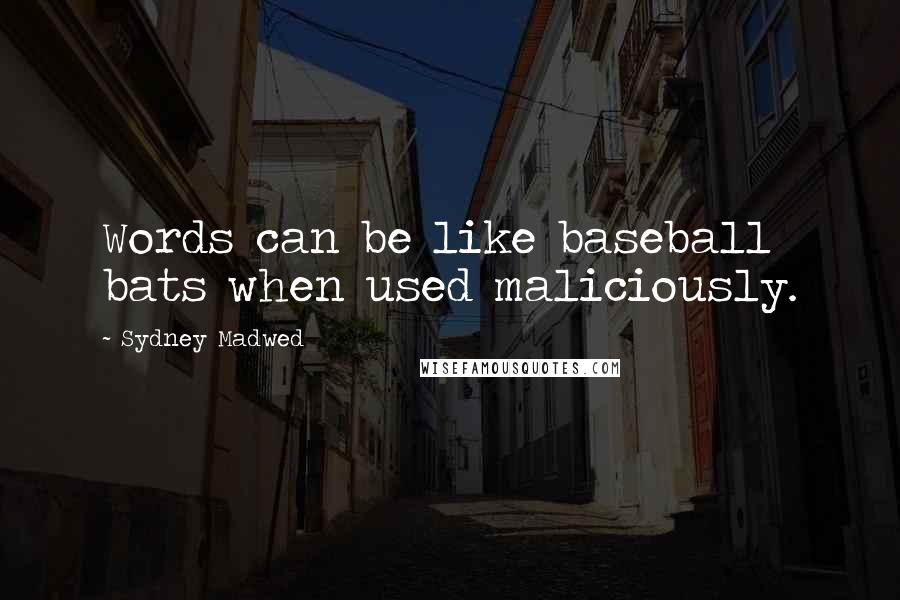 Sydney Madwed Quotes: Words can be like baseball bats when used maliciously.
