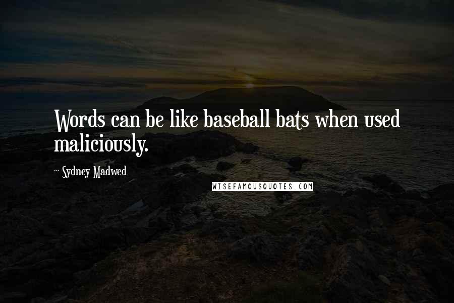 Sydney Madwed Quotes: Words can be like baseball bats when used maliciously.
