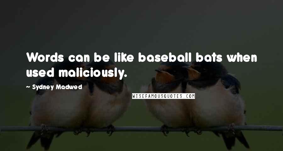Sydney Madwed Quotes: Words can be like baseball bats when used maliciously.