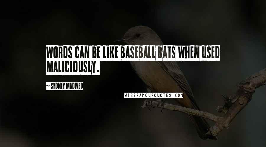 Sydney Madwed Quotes: Words can be like baseball bats when used maliciously.