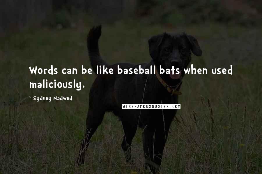 Sydney Madwed Quotes: Words can be like baseball bats when used maliciously.