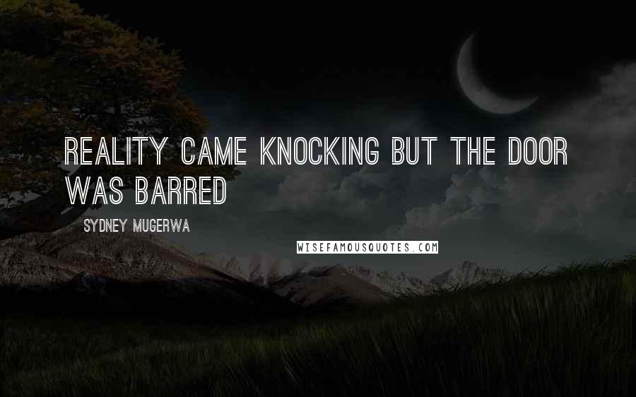 Sydney Mugerwa Quotes: Reality came knocking but the door was barred
