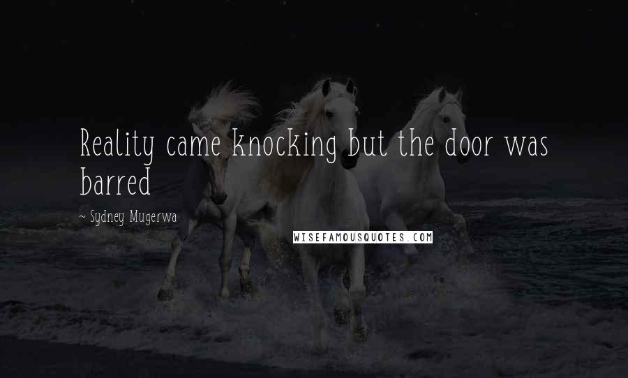 Sydney Mugerwa Quotes: Reality came knocking but the door was barred