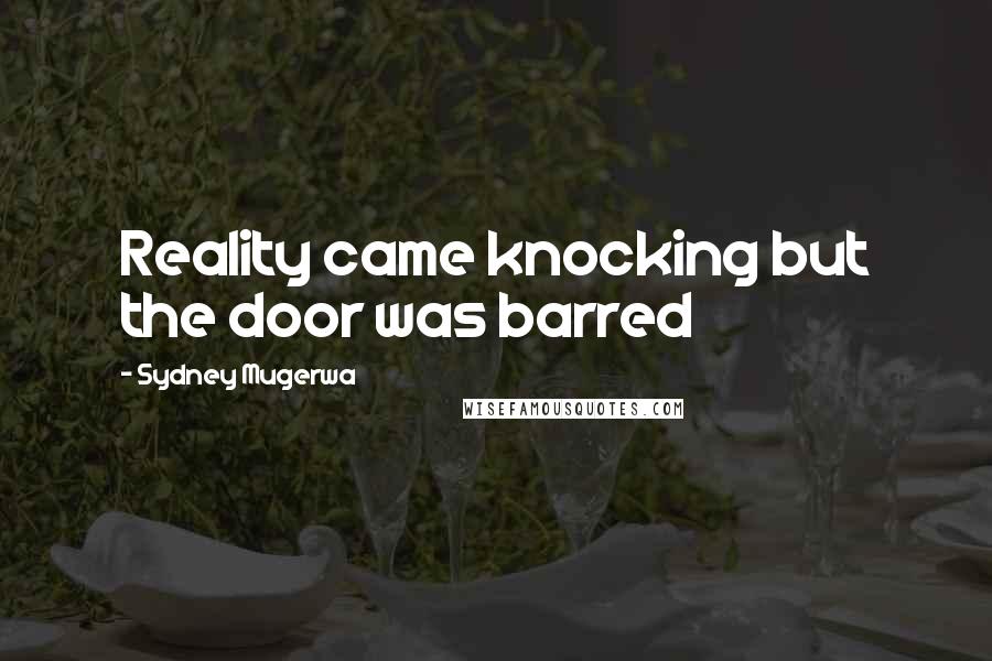 Sydney Mugerwa Quotes: Reality came knocking but the door was barred