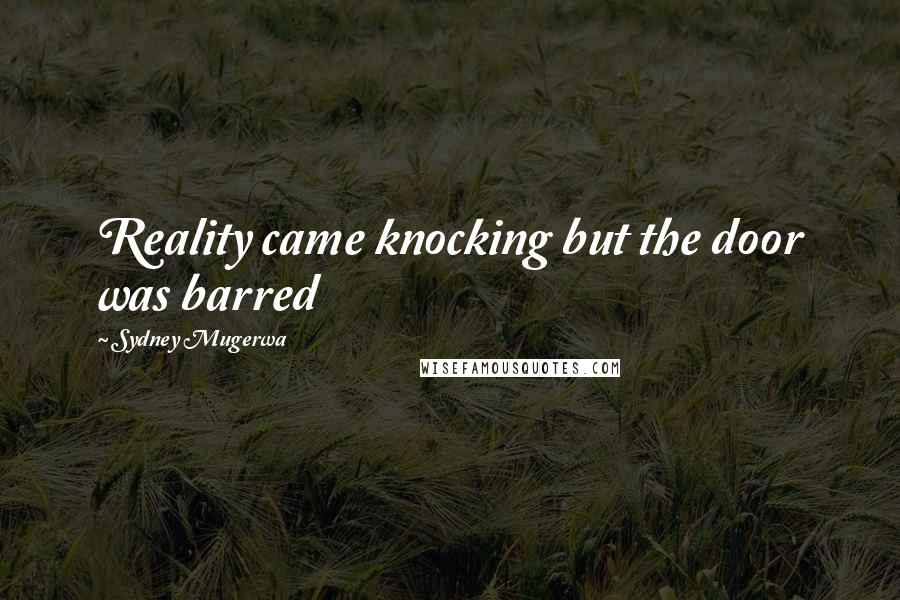 Sydney Mugerwa Quotes: Reality came knocking but the door was barred
