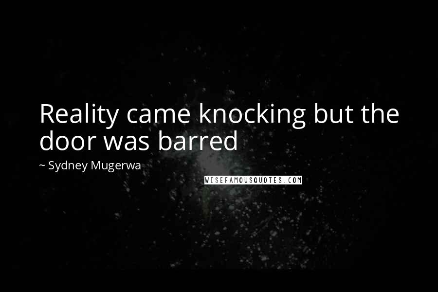 Sydney Mugerwa Quotes: Reality came knocking but the door was barred