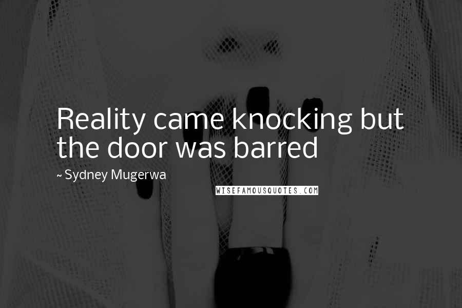 Sydney Mugerwa Quotes: Reality came knocking but the door was barred