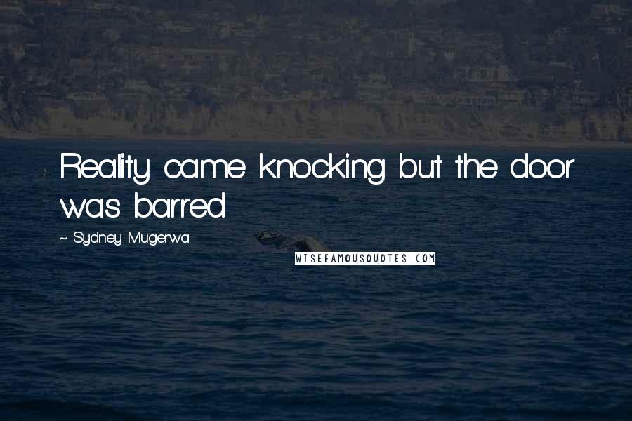 Sydney Mugerwa Quotes: Reality came knocking but the door was barred