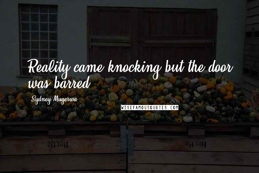 Sydney Mugerwa Quotes: Reality came knocking but the door was barred
