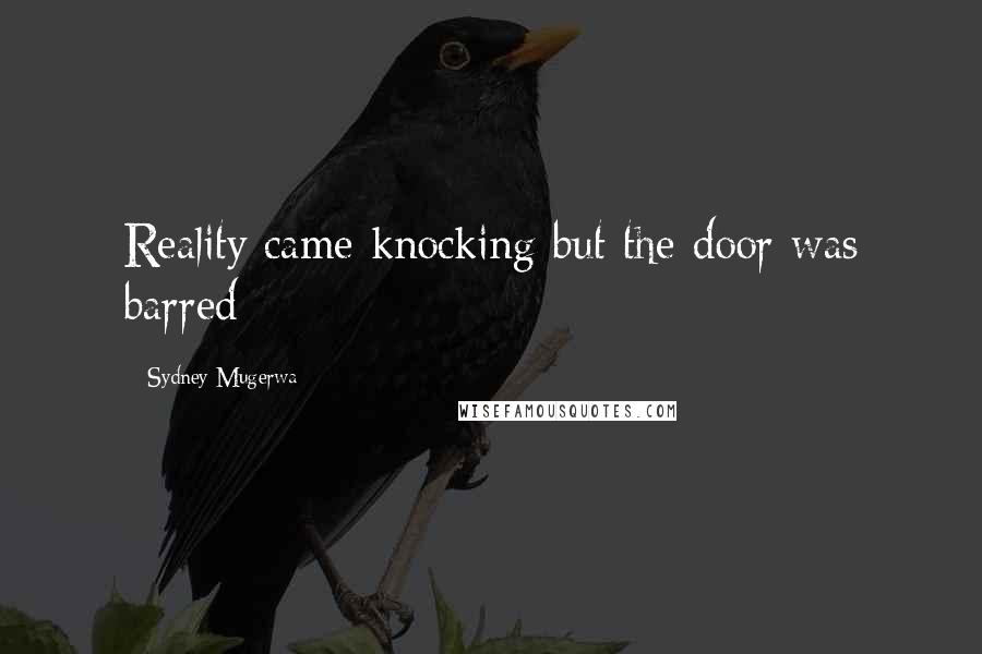 Sydney Mugerwa Quotes: Reality came knocking but the door was barred