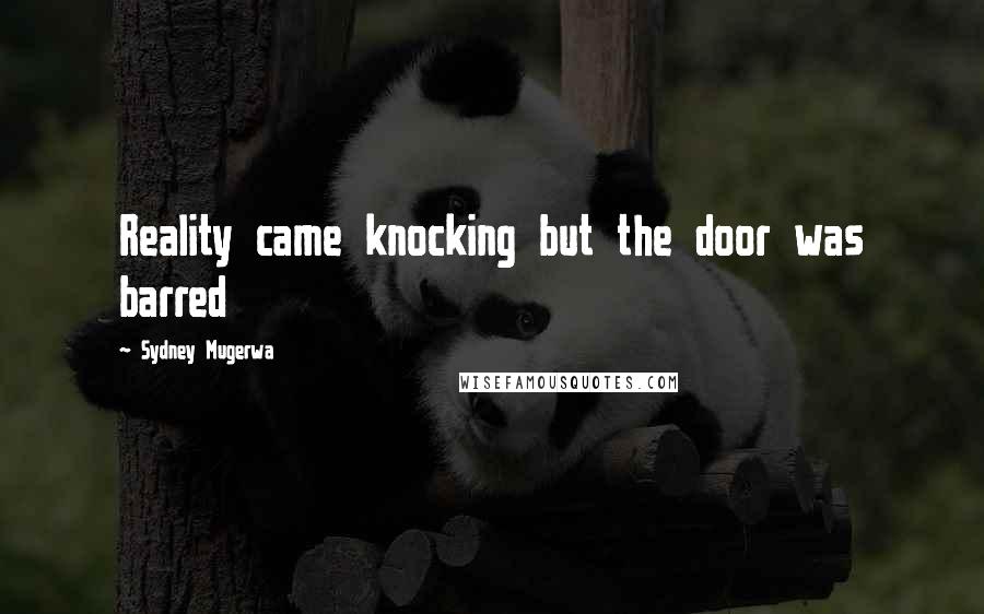 Sydney Mugerwa Quotes: Reality came knocking but the door was barred