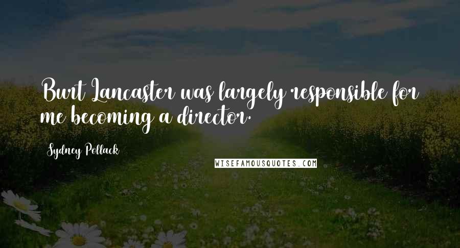 Sydney Pollack Quotes: Burt Lancaster was largely responsible for me becoming a director.
