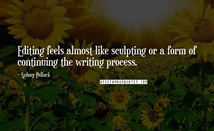 Sydney Pollack Quotes: Editing feels almost like sculpting or a form of continuing the writing process.