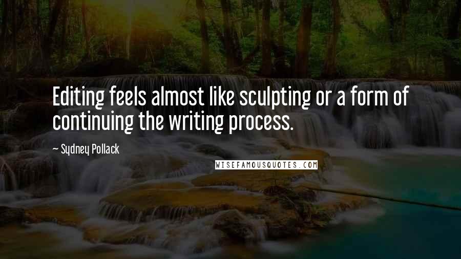 Sydney Pollack Quotes: Editing feels almost like sculpting or a form of continuing the writing process.