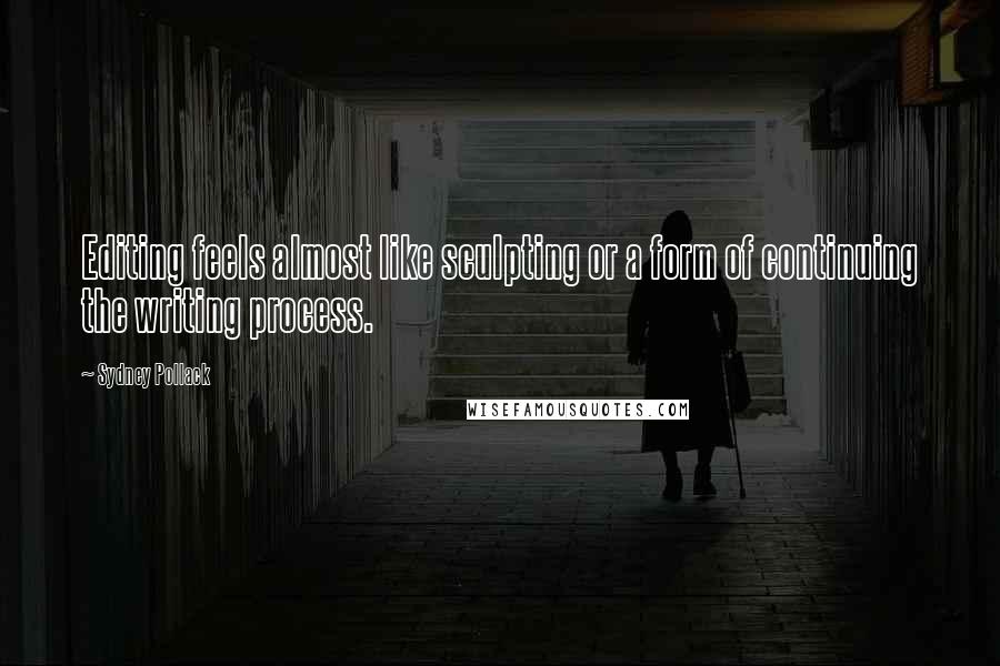 Sydney Pollack Quotes: Editing feels almost like sculpting or a form of continuing the writing process.