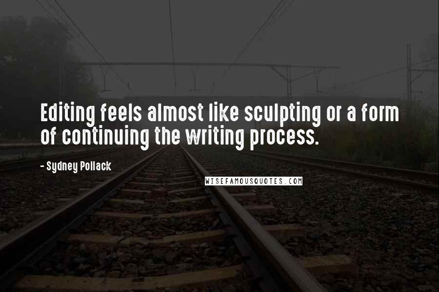 Sydney Pollack Quotes: Editing feels almost like sculpting or a form of continuing the writing process.