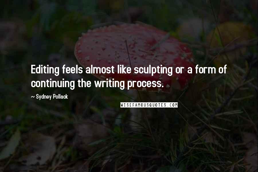 Sydney Pollack Quotes: Editing feels almost like sculpting or a form of continuing the writing process.