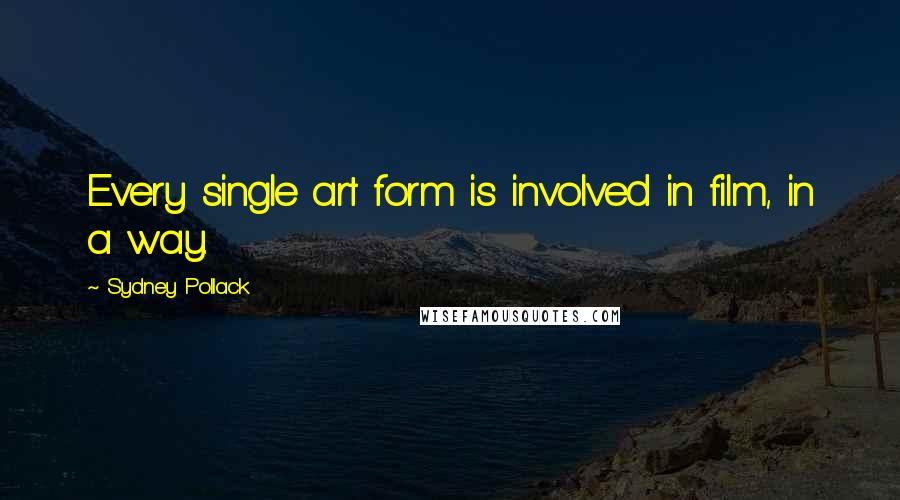 Sydney Pollack Quotes: Every single art form is involved in film, in a way.