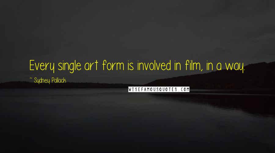 Sydney Pollack Quotes: Every single art form is involved in film, in a way.