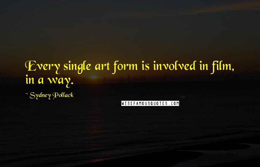 Sydney Pollack Quotes: Every single art form is involved in film, in a way.