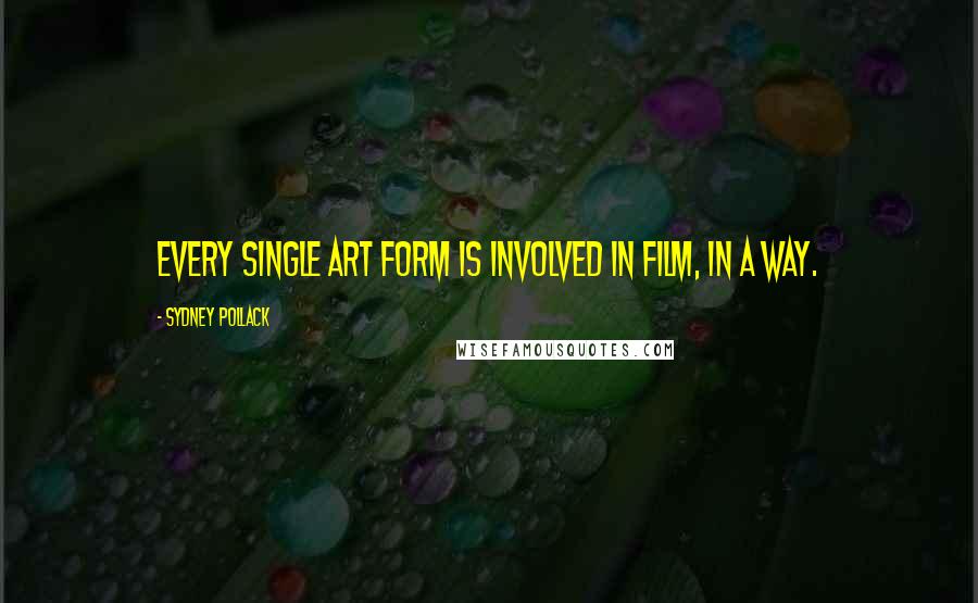 Sydney Pollack Quotes: Every single art form is involved in film, in a way.