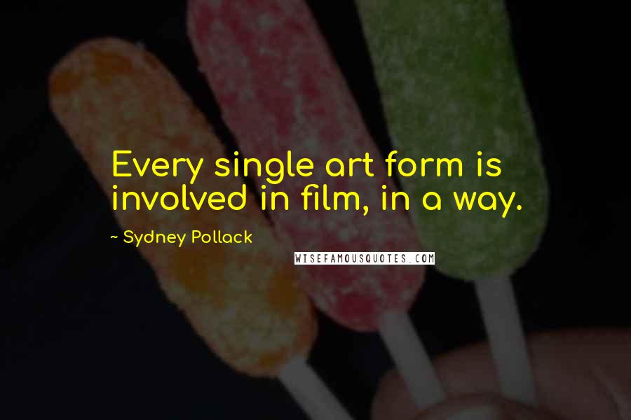Sydney Pollack Quotes: Every single art form is involved in film, in a way.
