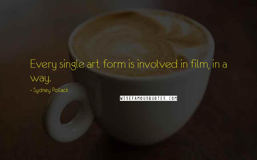 Sydney Pollack Quotes: Every single art form is involved in film, in a way.