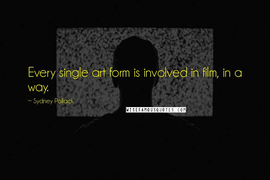 Sydney Pollack Quotes: Every single art form is involved in film, in a way.
