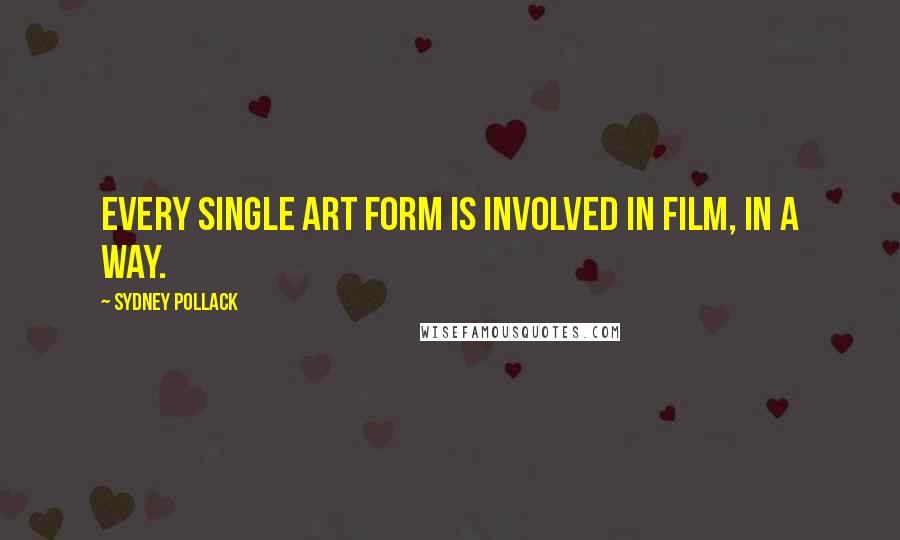 Sydney Pollack Quotes: Every single art form is involved in film, in a way.