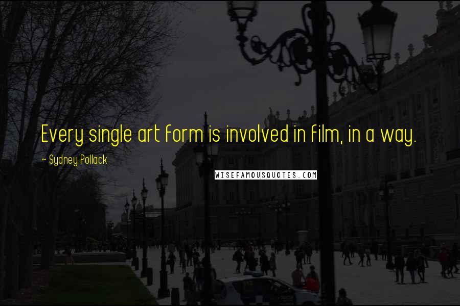 Sydney Pollack Quotes: Every single art form is involved in film, in a way.