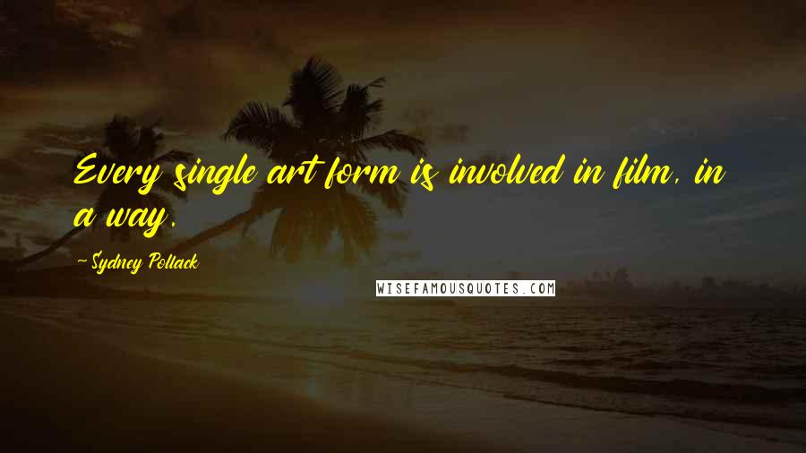 Sydney Pollack Quotes: Every single art form is involved in film, in a way.
