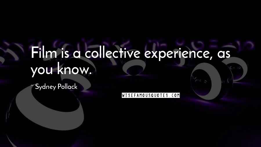 Sydney Pollack Quotes: Film is a collective experience, as you know.