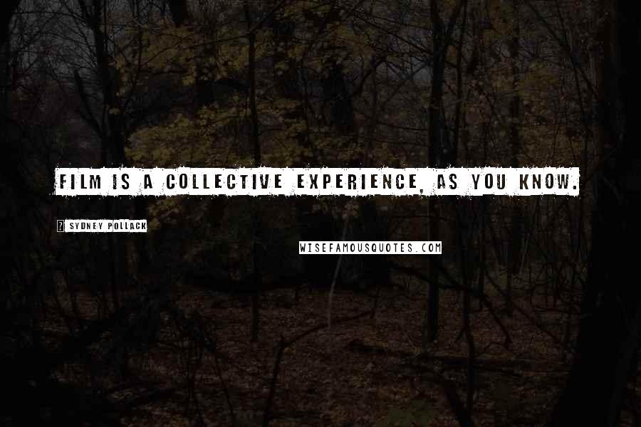 Sydney Pollack Quotes: Film is a collective experience, as you know.